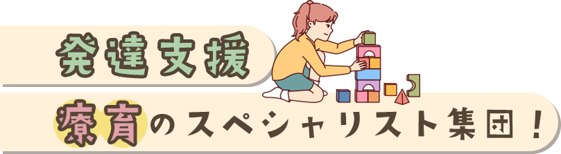 発達支援、療育のスペシャリスト集団！